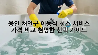 용인 처인구 이동식 청소 서비스 가격 비교: 현명한 선택 가이드