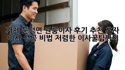 거제 둔덕면 원룸이사 후기 추천: 혼자 이사 성공 비법! 저렴한 이사꿀팁까지! 🤩