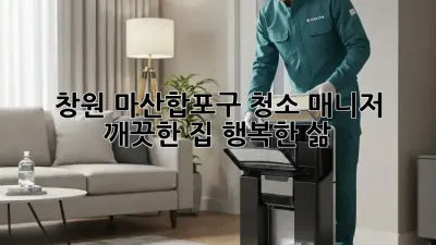 창원 마산합포구 청소 매니저🧹✨: 깨끗한 집, 행복한 삶!